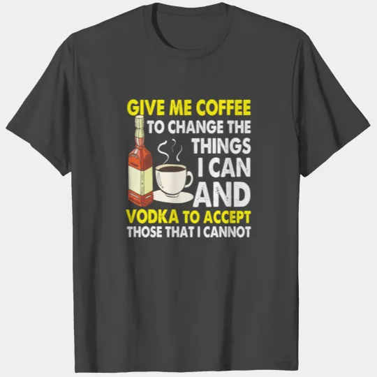 Give Me Coffee To Change Things I Can And Vodka T Shirts