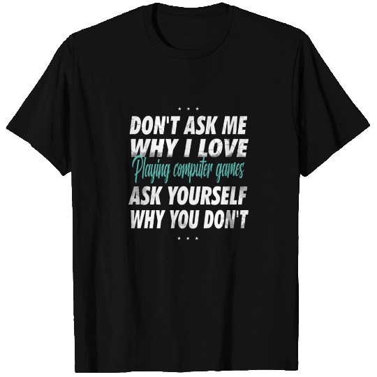 Don't ask me why i love playing computer games T Shirts