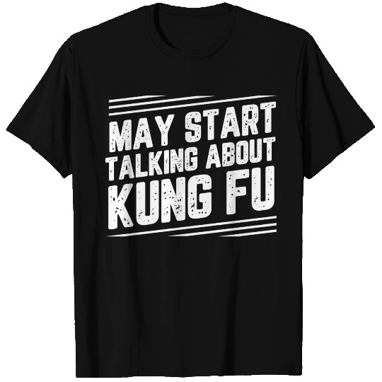 May Start Talking About Kung Fu T Shirts