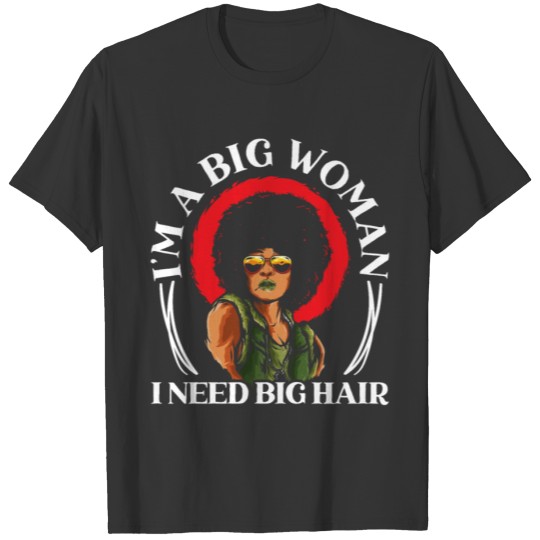 I'm A Big Woman I Need Big Hair Afro Afrocentric T Shirts