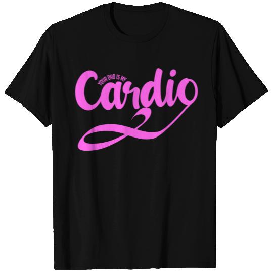 Funny Saying Your dad Is My Cardio Fun T Shirts