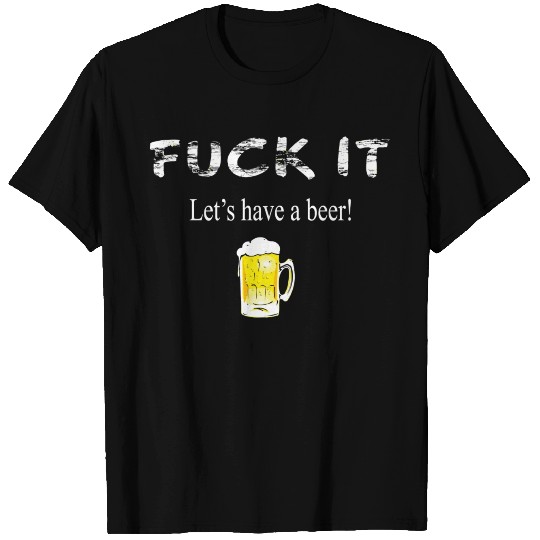 Fuck It Let'S Have A Beer T Shirts