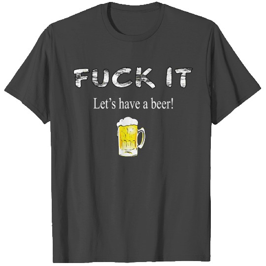 Fuck It Let'S Have A Beer T Shirts