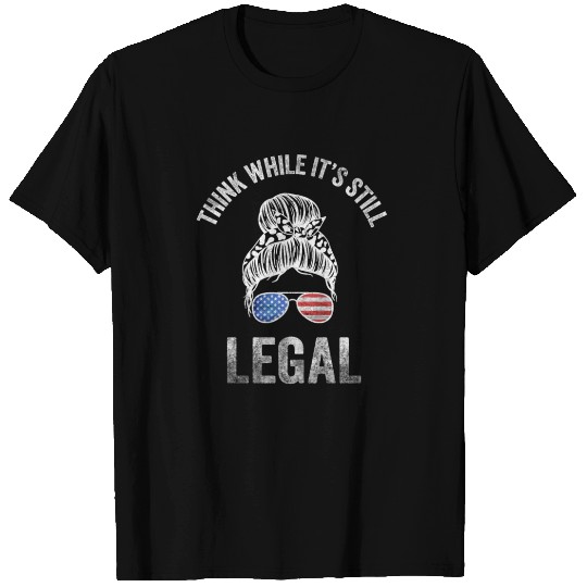Think While Its Still Legal T Shirts