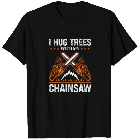 I Hug My Trees With My Chainsaw Tree Surgeon T Shirts