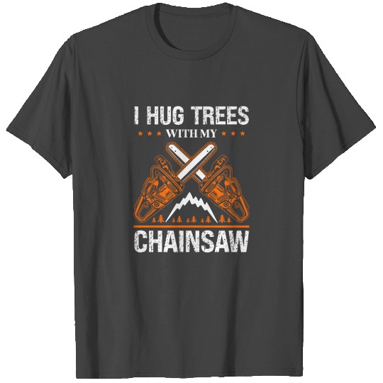 I Hug My Trees With My Chainsaw Tree Surgeon T Shirts