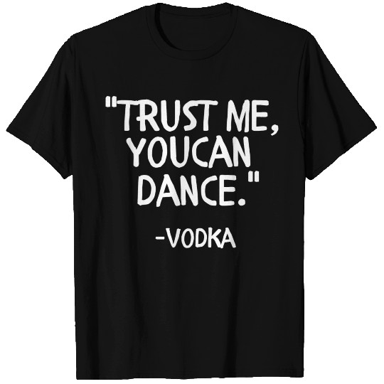 Trust me you can Dance vodka T Shirts