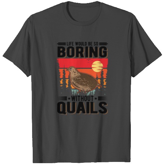 Life Would Be So Boring Without Quails Quail T Shirts