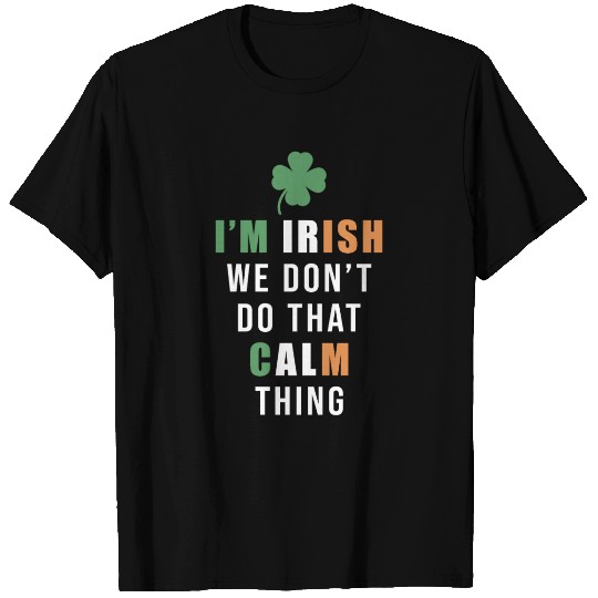 I'm Irish We Don't Do That Calm Thing St. T Shirts
