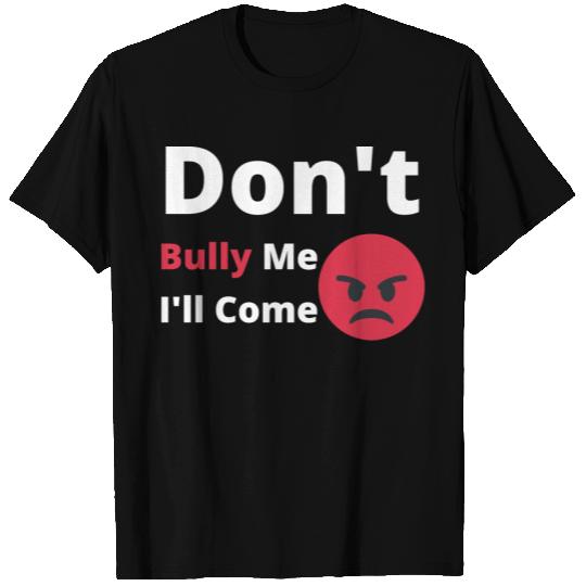 Don't Bully Me I'll Come T Shirts