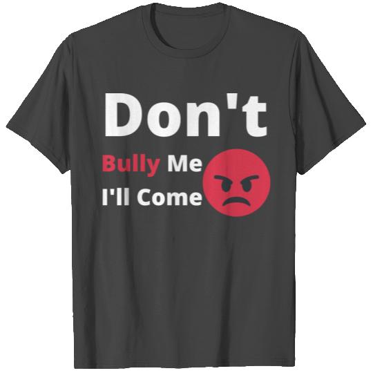 Don't Bully Me I'll Come T Shirts
