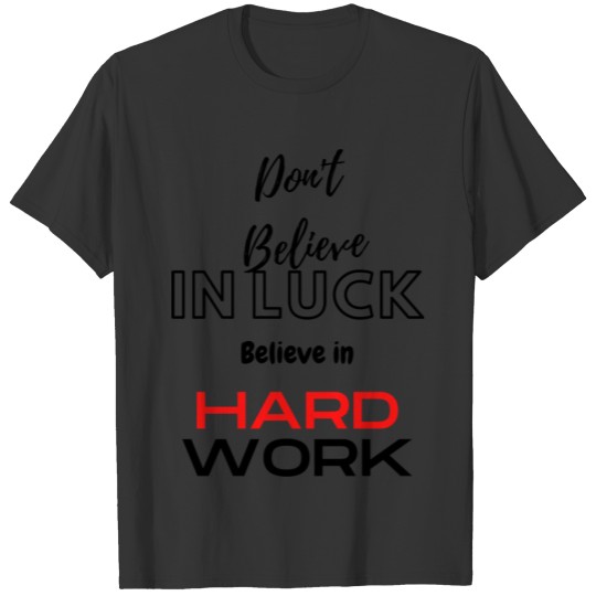 Don't believe in luck, believe in hard work T Shirts