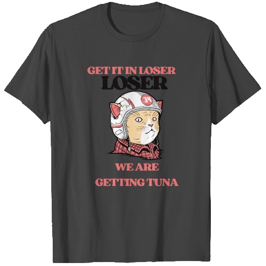 GET IT IN LOSER WE ARE GETTING TUNA T Shirts