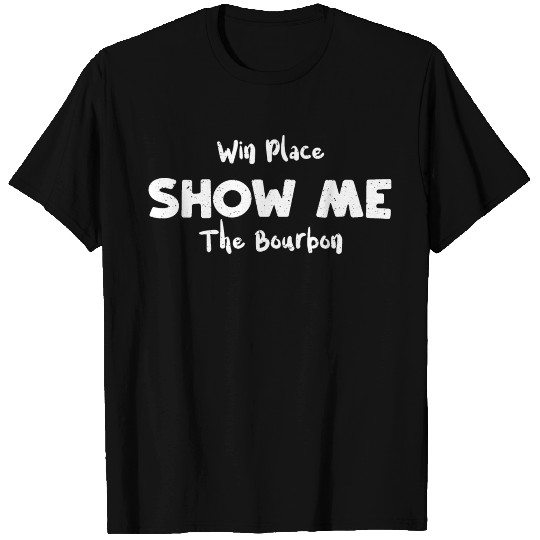 Win Place Show Me The Bourbon T Shirts