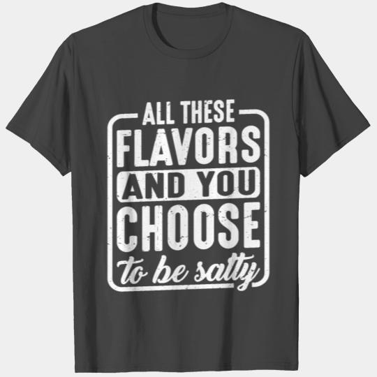 All These Flavors And You Choose To Be Salty 5 T Shirts