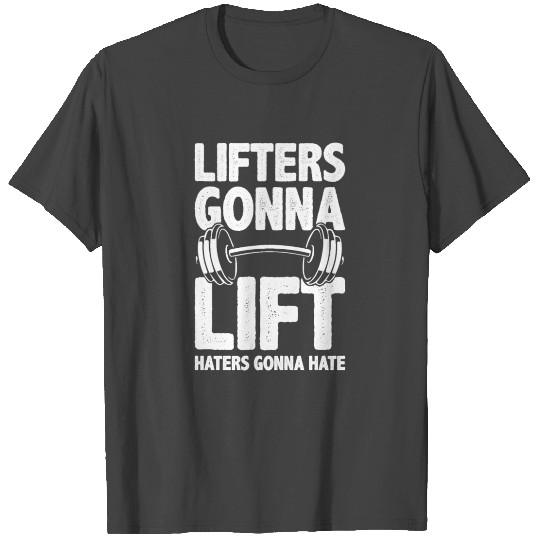 Lifters Gonna Lift, Haters Gonna Hate - Funny Gym T Shirts
