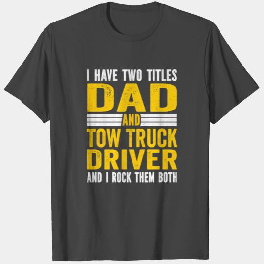 I have Two Titles Dad and tow truck driver Dad T Shirts