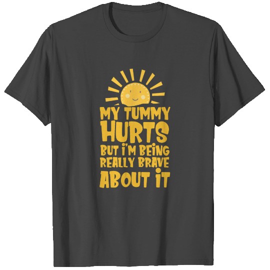 My Tummy Hurts But I'm Being Really Brave About It T Shirts