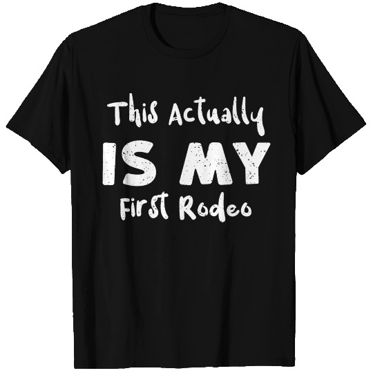 This Actually Is My First Rodeo T Shirts