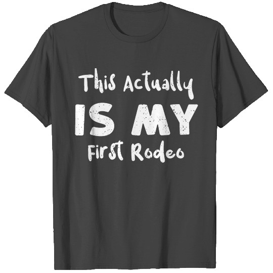 This Actually Is My First Rodeo T Shirts