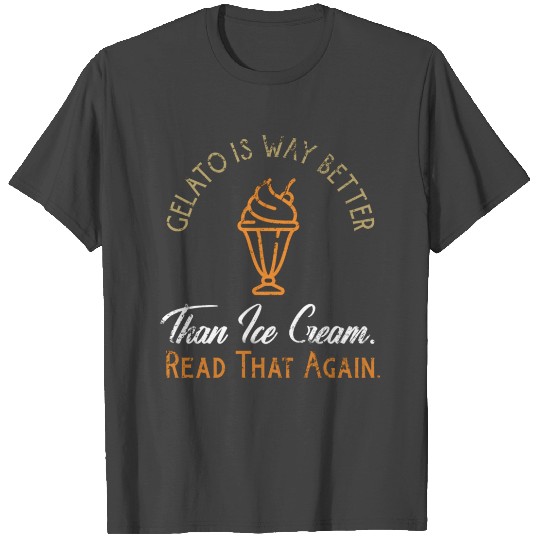 Gelato Is Better Read That Again Funny Italian Des T Shirts