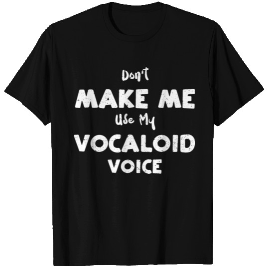 Don't Make Me Use My Vocaloid Voice T Shirts