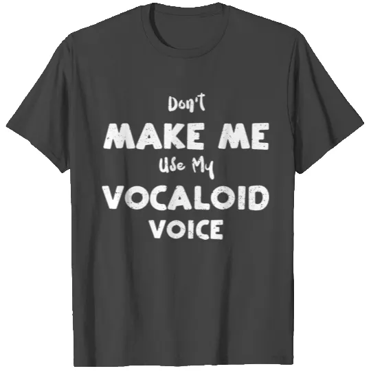 Don't Make Me Use My Vocaloid Voice T Shirts