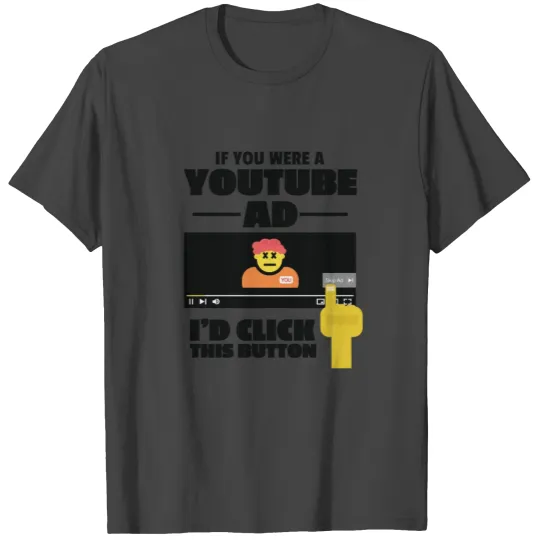 If you were a YouTube ad, I'd click this button T Shirts