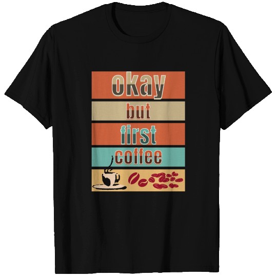 Okay, but first coffee T Shirts