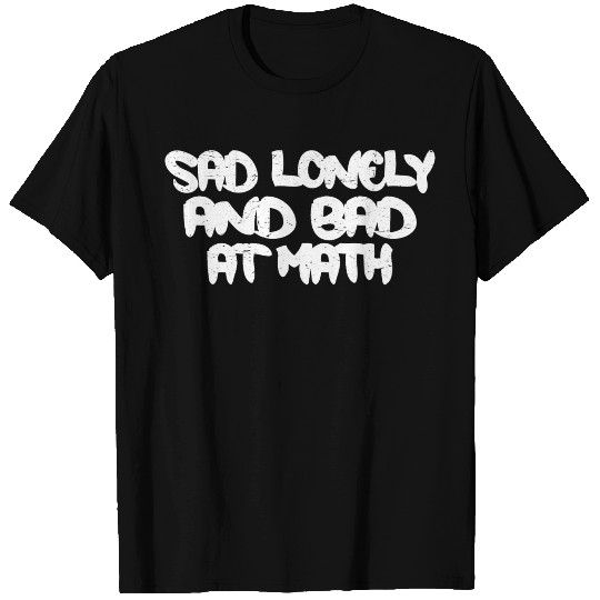 Sad Lonely And Bad At Math 3 T Shirts