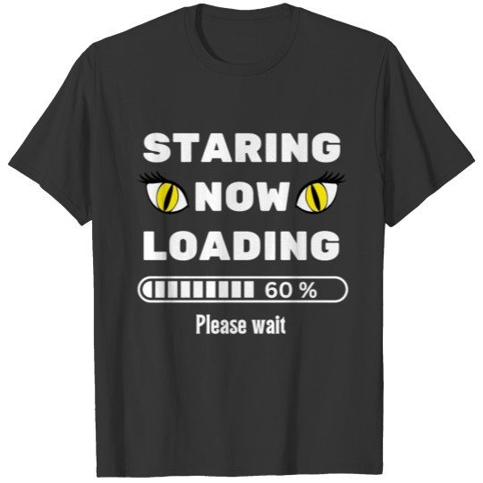 Cat eyes staring now loading please wait-sarcastic T Shirts