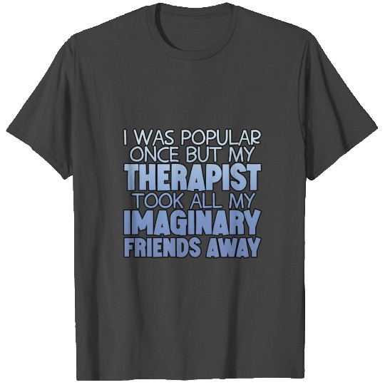 My Therapist Took All My Imaginary Friends Away 4 T Shirts