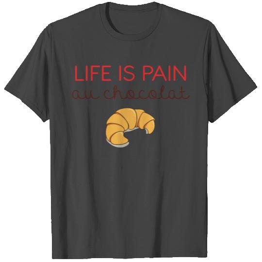 Life is Pain Chocolat Croissant Bread Chocolatine T Shirts