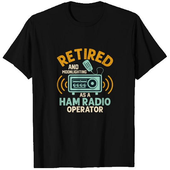 Retired And Moonlightning As A Ham Radio Operator T Shirts