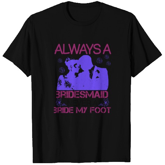 Always a bridesmaid never a bride my foot 01 T Shirts