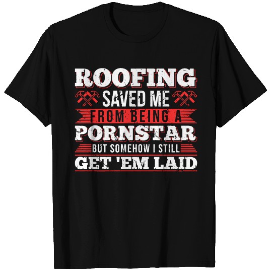 Roofing Saved Me From Being A Pornstar Roofer Get T Shirts