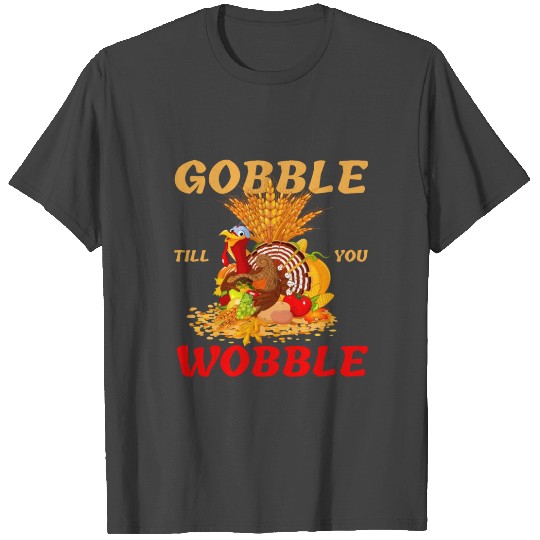 Thanksgiving turkey gobble till you wobble T Shirts
