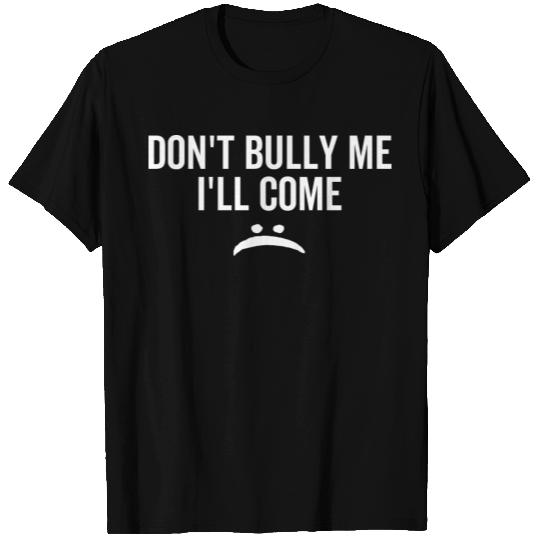 Don't Bully Me I'll Come T Shirts