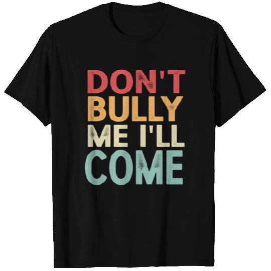 Don't Bully Me I'll Come T Shirts