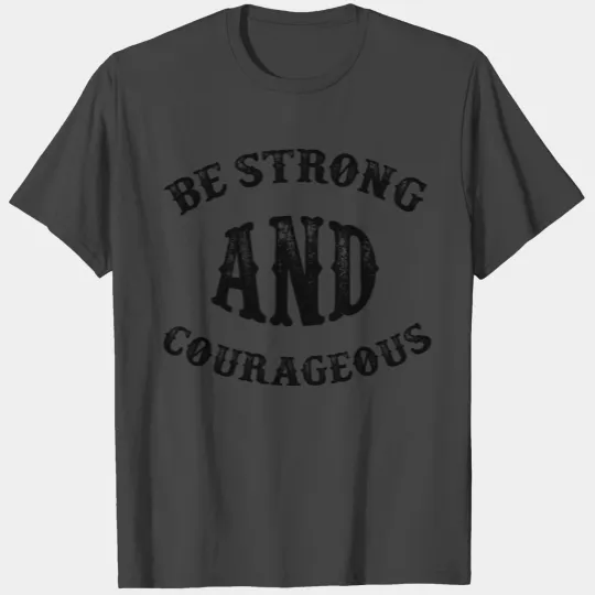 Be Strong and Courageous T Shirts