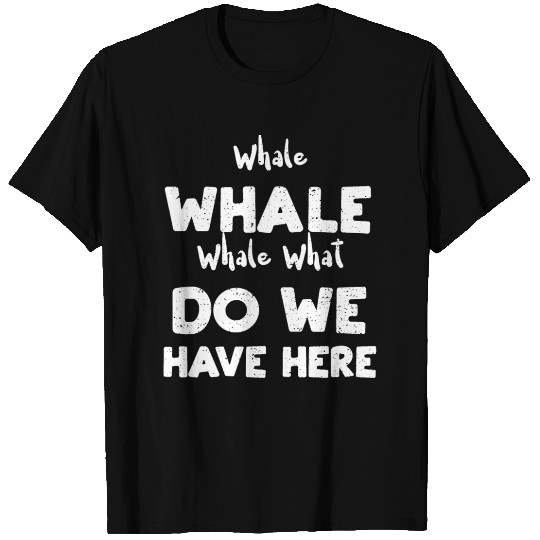 Whale Whale Whale What Do We Hav... T Shirts