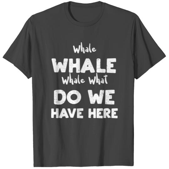 Whale Whale Whale What Do We Hav... T Shirts