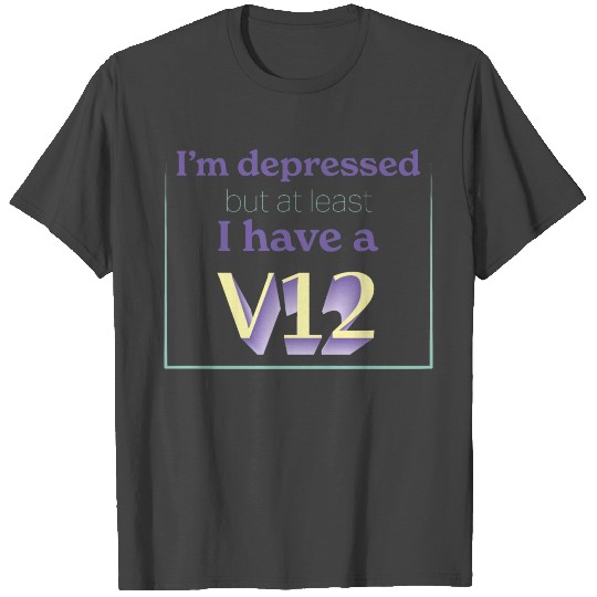 I'm depressed but at least I have a v12 T Shirts