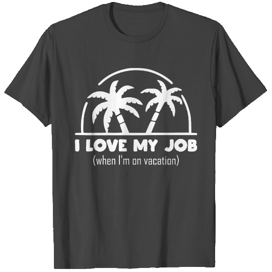 funny quote - I Love my job when I'm on vacation T Shirts