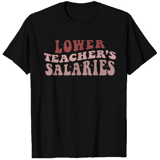 Lower Teacher Salaries T Shirts