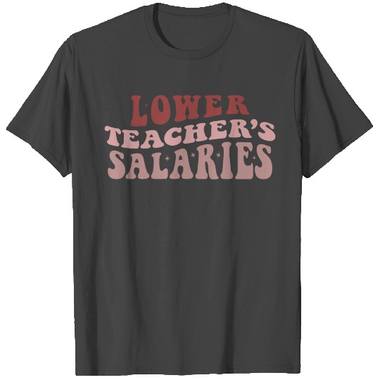 Lower Teacher Salaries T Shirts
