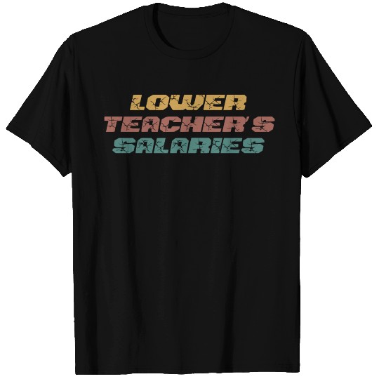 Lower Teacher Salaries T Shirts