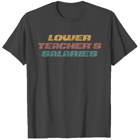 Lower Teacher Salaries T Shirts