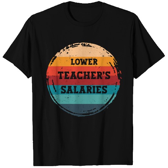 Lower Teacher Salaries T Shirts