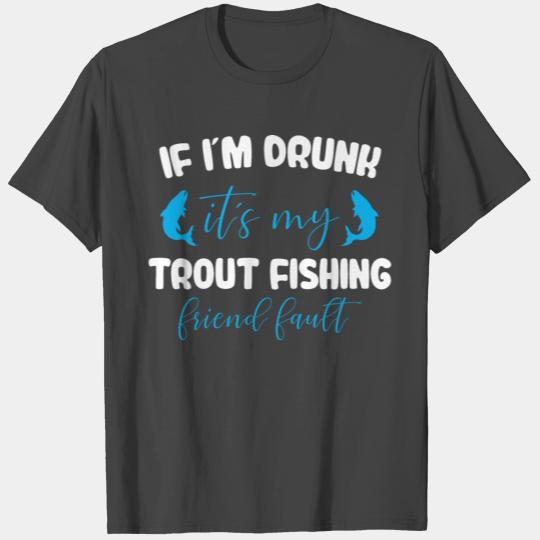 If i´m drunk it´s my Trout Fishing friend fault T Shirts